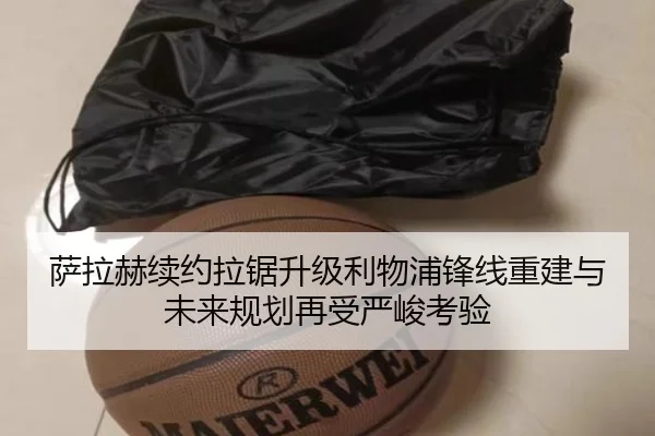 萨拉赫续约拉锯升级利物浦锋线重建与未来规划再受严峻考验